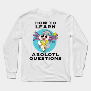 How to Learn, Axolotl Questions Long Sleeve T-Shirt